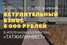 Только до конца июня вступительный взнос в Ипотечный Кооператив ТатЖилИнвест всего 6 000 рублей